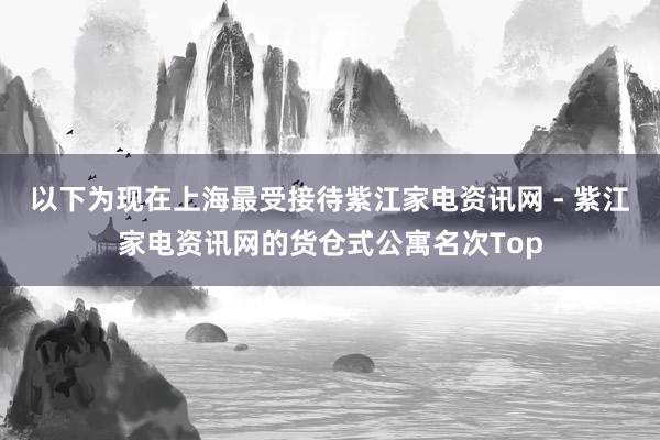 以下为现在上海最受接待紫江家电资讯网 - 紫江家电资讯网的货仓式公寓名次Top